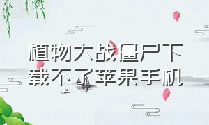 植物大战僵尸下载不了苹果手机