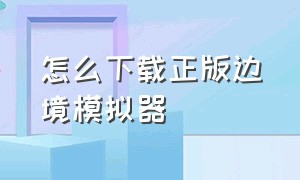 怎么下载正版边境模拟器（边境模拟器手机版下载中文版）