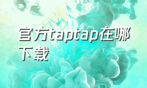 官方taptap在哪下载（taptap官方下载）