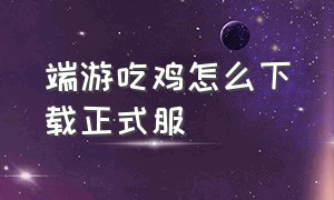 端游吃鸡怎么下载正式服