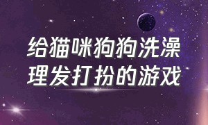 给猫咪狗狗洗澡理发打扮的游戏