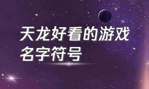 天龙好看的游戏名字符号（天龙游戏名字带符号简短霸气）