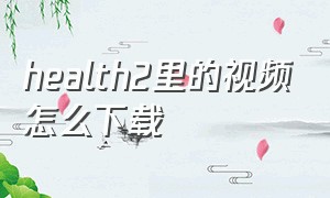 health2里的视频怎么下载