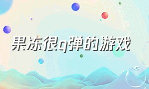 果冻很q弹的游戏（果冻很q弹的游戏有哪些）