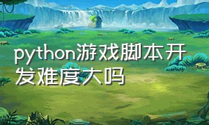 python游戏脚本开发难度大吗