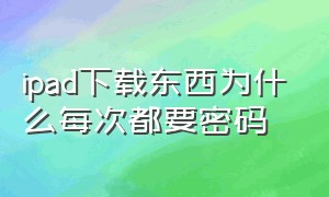 ipad下载东西为什么每次都要密码