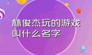 林俊杰玩的游戏叫什么名字（林俊杰玩的游戏叫什么名字啊）