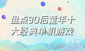 盘点90后童年十大经典单机游戏