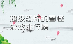 超级恐怖的雪怪游戏排行榜