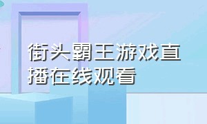 街头霸王游戏直播在线观看