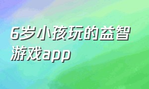 6岁小孩玩的益智游戏app