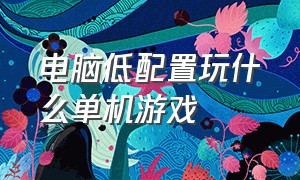 电脑低配置玩什么单机游戏