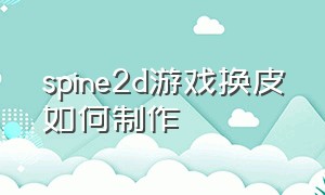 spine2d游戏换皮如何制作