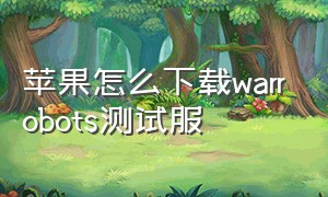 苹果怎么下载warrobots测试服