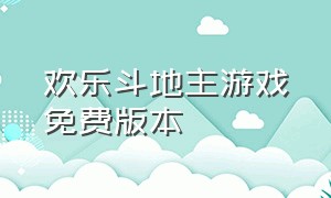 欢乐斗地主游戏免费版本（欢乐版斗地主游戏免费下载安装）