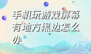 手机玩游戏屏幕有地方黑边怎么办