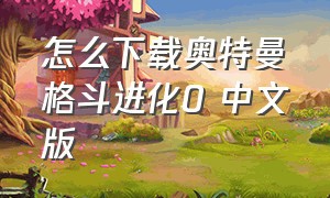 怎么下载奥特曼格斗进化0 中文版