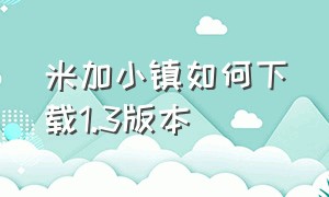 米加小镇如何下载1.3版本（米加小镇完整版无广告全部免费）