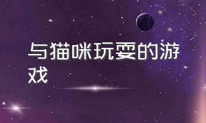 与猫咪玩耍的游戏