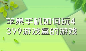 苹果手机如何玩4399游戏盒的游戏