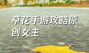 草花手游攻略原创女主