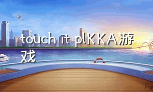 touch it plKKA游戏