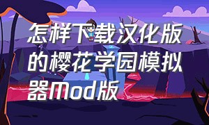 怎样下载汉化版的樱花学园模拟器Mod版（怎么下载樱花学院模拟器最新版的模拟模式）