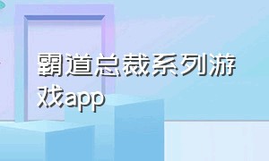 霸道总裁系列游戏app（霸道总裁游戏入口）
