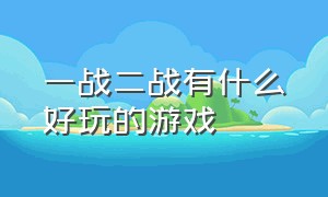 一战二战有什么好玩的游戏（一战二战有什么好玩的游戏嘛）