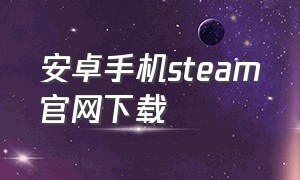 安卓手机steam官网下载