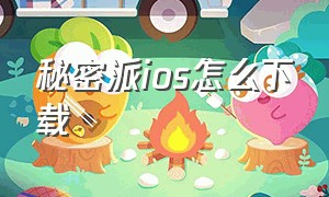 秘密派ios怎么下载