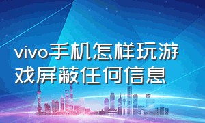 vivo手机怎样玩游戏屏蔽任何信息