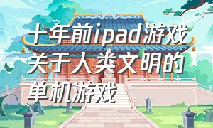 十年前ipad游戏关于人类文明的单机游戏