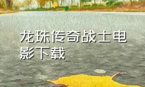 龙珠传奇战士电影下载（龙珠传奇斗士下载）