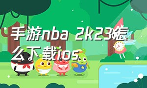 手游nba 2k23怎么下载ios（ios手机nba2k23怎么下载）