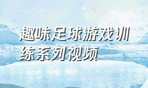 趣味足球游戏训练系列视频