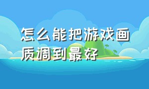 怎么能把游戏画质调到最好