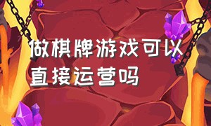 做棋牌游戏可以直接运营吗