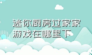 迷你厨房过家家游戏在哪里下