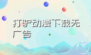 打驴动漫下载无广告