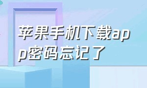 苹果手机下载app密码忘记了（苹果app下载密码忘了怎么办）