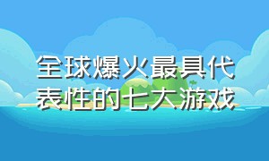 全球爆火最具代表性的七大游戏