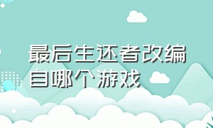 最后生还者改编自哪个游戏