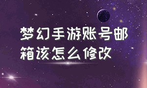 梦幻手游账号邮箱该怎么修改