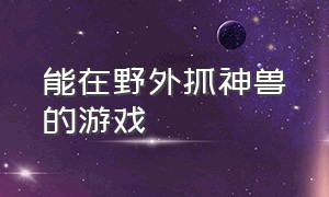 能在野外抓神兽的游戏