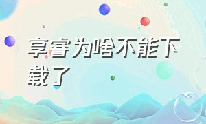 享睿为啥不能下载了