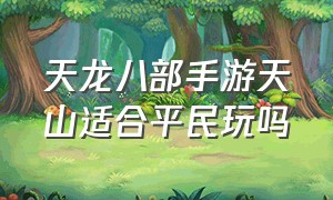 天龙八部手游天山适合平民玩吗