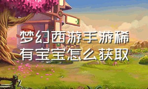 梦幻西游手游稀有宝宝怎么获取