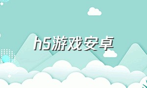 h5游戏安卓（h5游戏官方版下载）