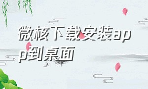 微核下载安装app到桌面